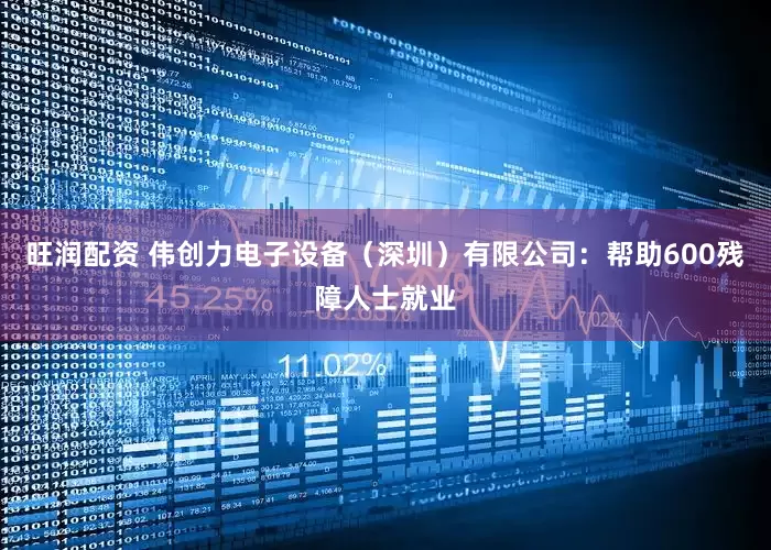 旺润配资 伟创力电子设备（深圳）有限公司：帮助600残障人士就业