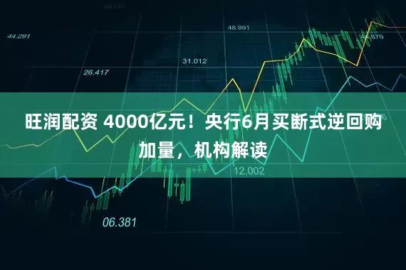 旺润配资 4000亿元！央行6月买断式逆回购加量，机构解读