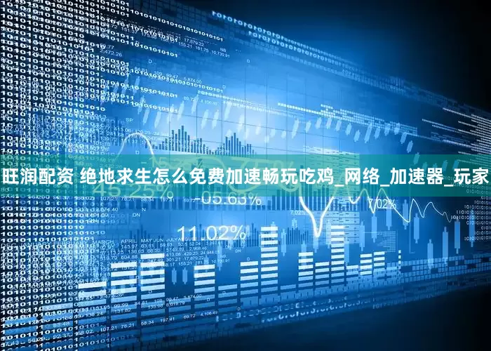 旺润配资 绝地求生怎么免费加速畅玩吃鸡_网络_加速器_玩家