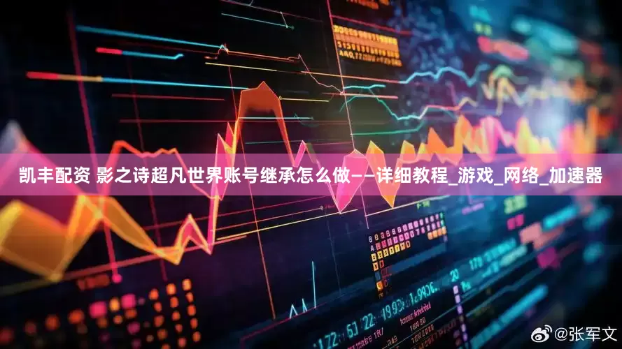 凯丰配资 影之诗超凡世界账号继承怎么做——详细教程_游戏_网络_加速器