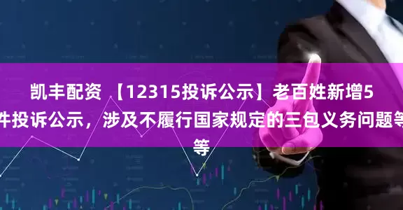 凯丰配资 【12315投诉公示】老百姓新增5件投诉公示，涉及不履行国家规定的三包义务问题等