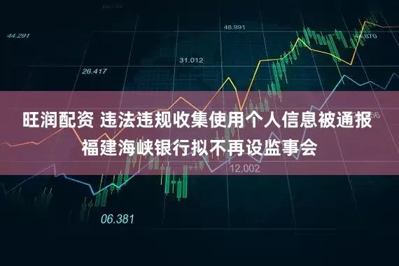 旺润配资 违法违规收集使用个人信息被通报 福建海峡银行拟不再设监事会