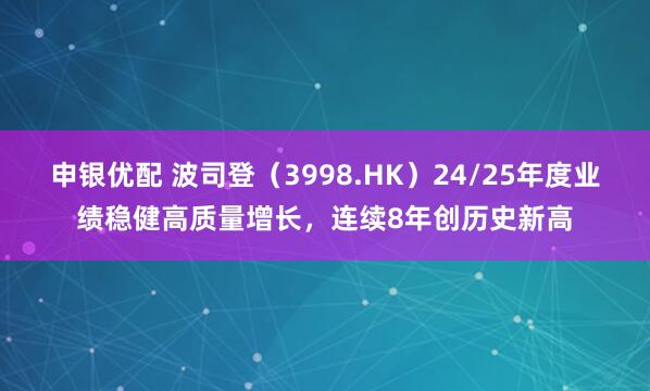 申银优配 波司登（3998.HK）24/25年度业绩稳健高质量增长，连续8年创历史新高