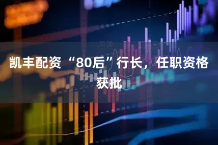 凯丰配资 “80后”行长，任职资格获批