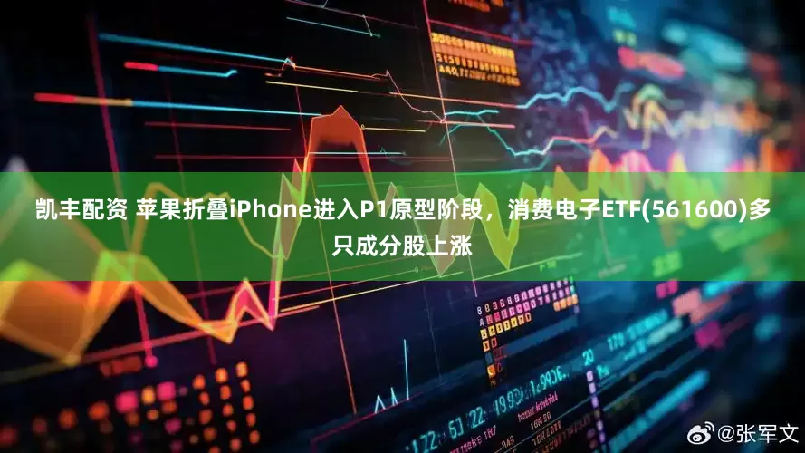 凯丰配资 苹果折叠iPhone进入P1原型阶段，消费电子ETF(561600)多只成分股上涨