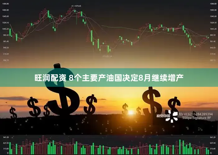 旺润配资 8个主要产油国决定8月继续增产