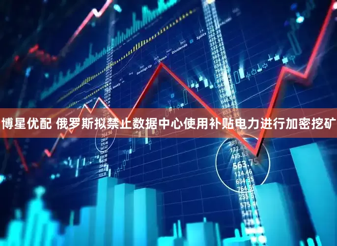 博星优配 俄罗斯拟禁止数据中心使用补贴电力进行加密挖矿