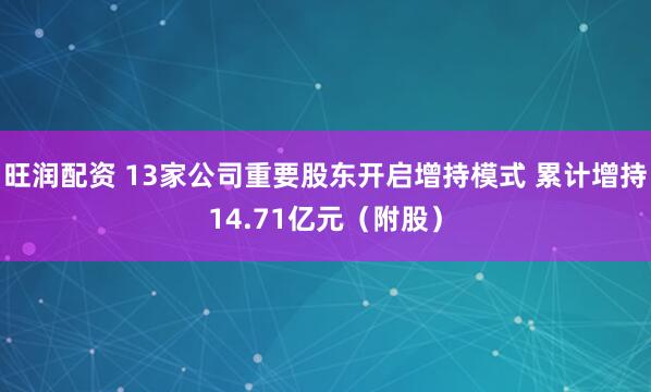 旺润配资 13家公司重要股东开启增持模式 累计增持14.71亿元（附股）