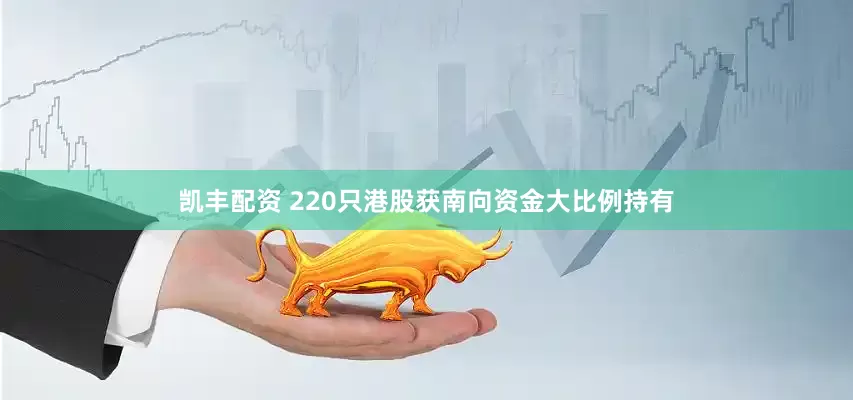 凯丰配资 220只港股获南向资金大比例持有