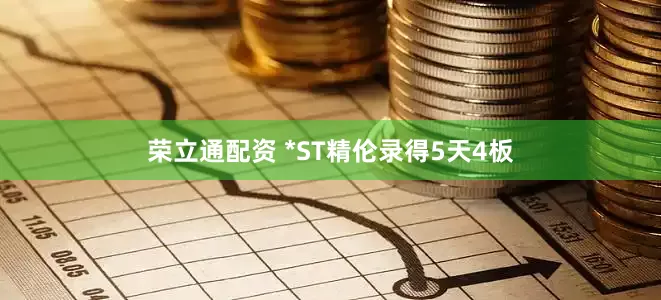 荣立通配资 *ST精伦录得5天4板