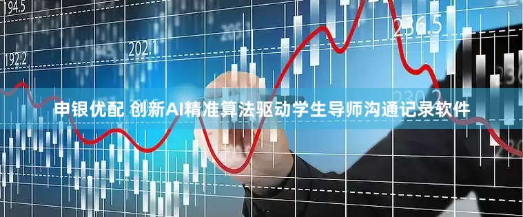 申银优配 创新AI精准算法驱动学生导师沟通记录软件